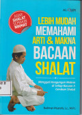Lebih mudah memahami arti dan makna bacaan shalat: menggati keagungan makna di setiap bacaan dan gerakan shalat