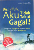 Bismillah, aku tidak takut gagal!: mengubah kegagalan menjadi modal mempercepat kesuksesan