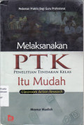 Melaksanakan PTK penelitian tindakan kelas itu mudah (classroom action research): pedoman praktis bagi guru profesional