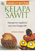 Panduan lengkap kelapa sawit: manajemen agribisnis dari hulu hingga hilir