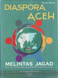 Diaspora Aceh melintas jagad: diplomasi dan kiprah diaspora Aceh menembus batas dunia
