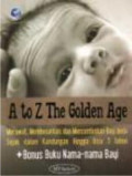 A to z the golden age: merawat, membesarkan, dan mencerdaskan bayi anda sejak dalam kandungan hingga usia 3 tahun